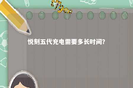 悦刻五代充电需要多长时间？ 